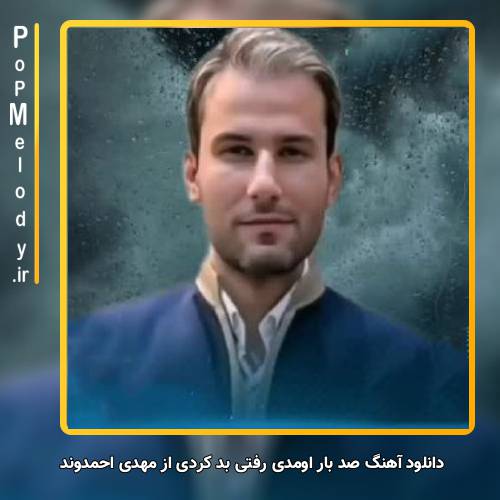 دانلود آهنگ مهدی احمدوند صد بار اومدی رفتی بد کردی